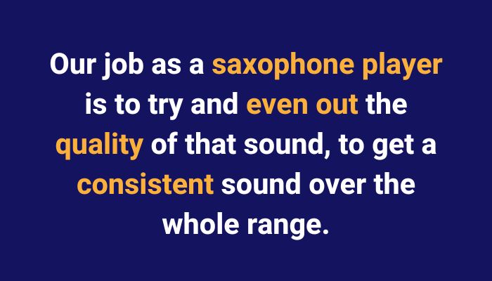 our job as a saxophone player is to try and even out the quality of that sound, so that we get a consistent sound over the whole range. Sax School Online podcast